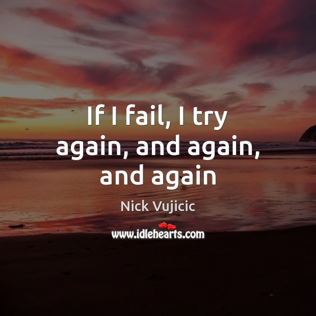 If I fail, I try again, and again, and again Nick Vujicic Picture Quote