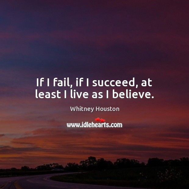 If I fail, if I succeed, at least I live as I believe. Whitney Houston Picture Quote