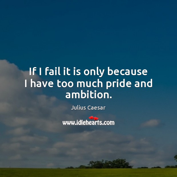 If I fail it is only because I have too much pride and ambition. Julius Caesar Picture Quote