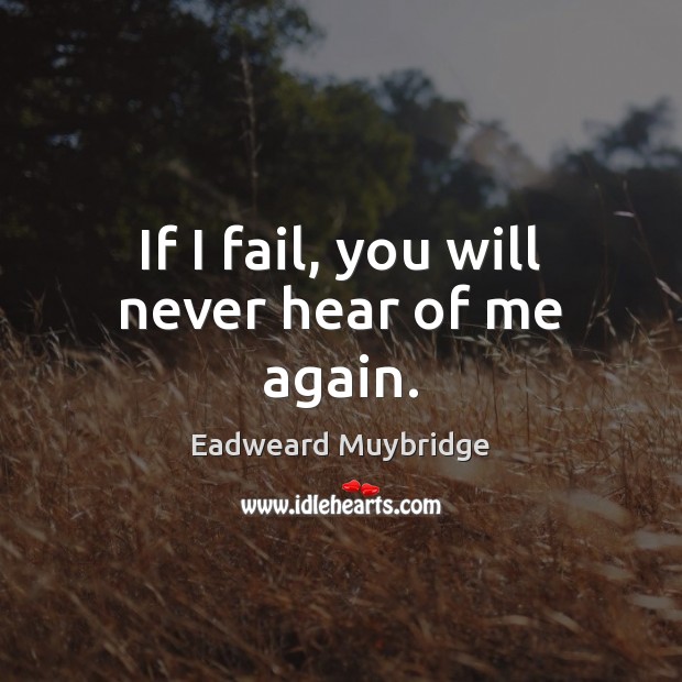 If I fail, you will never hear of me again. Eadweard Muybridge Picture Quote