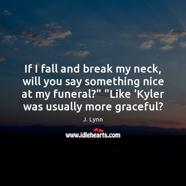 If I fall and break my neck, will you say something nice J. Lynn Picture Quote
