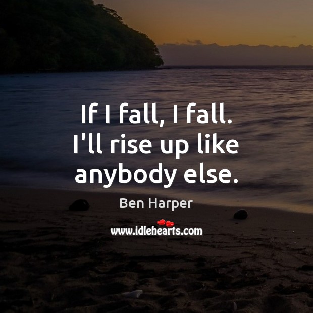 If I fall, I fall. I’ll rise up like anybody else. Ben Harper Picture Quote