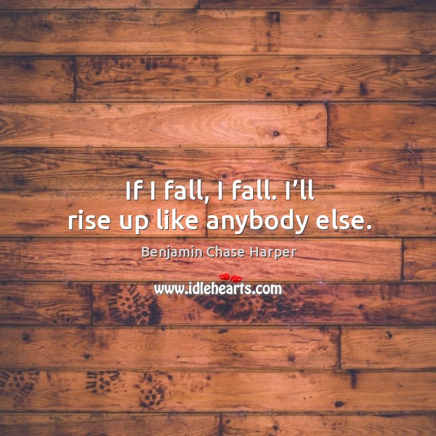 If I fall, I fall. I’ll rise up like anybody else. Benjamin Chase Harper Picture Quote