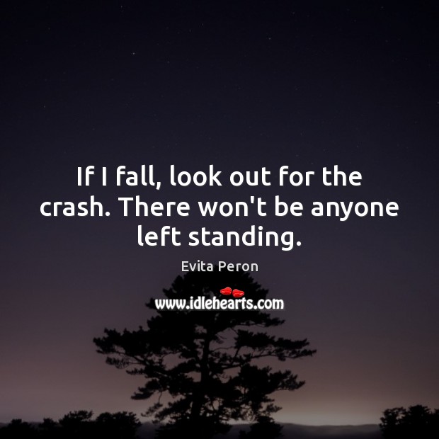 If I fall, look out for the crash. There won’t be anyone left standing. Evita Peron Picture Quote