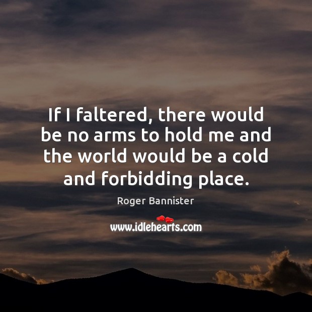 If I faltered, there would be no arms to hold me and Roger Bannister Picture Quote
