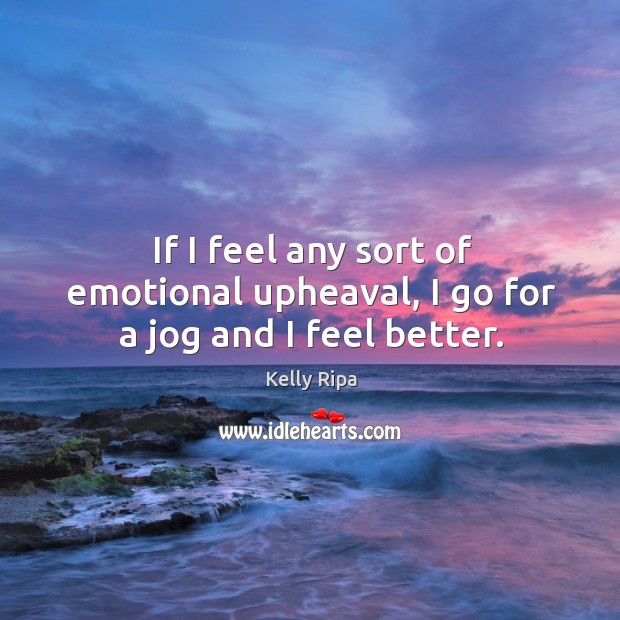 If I feel any sort of emotional upheaval, I go for a jog and I feel better. Kelly Ripa Picture Quote