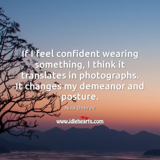 If I feel confident wearing something, I think it translates in photographs. Nina Dobrev Picture Quote