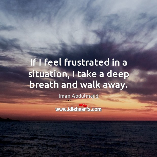 If I feel frustrated in a situation, I take a deep breath and walk away. Iman Abdulmajid Picture Quote