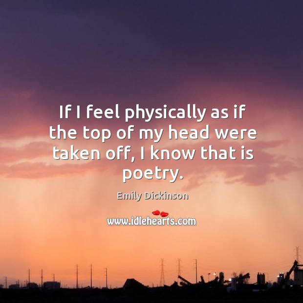 If I feel physically as if the top of my head were taken off, I know that is poetry. Image