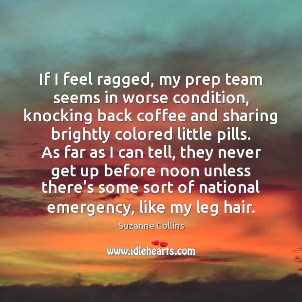 If I feel ragged, my prep team seems in worse condition, knocking Suzanne Collins Picture Quote