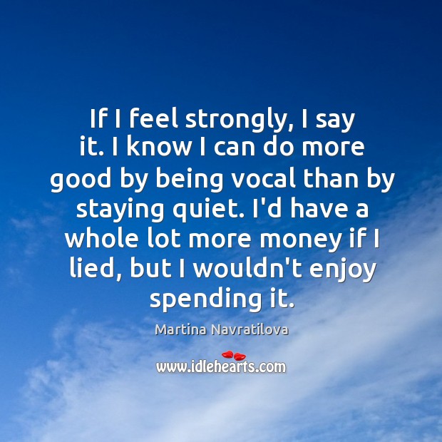 If I feel strongly, I say it. I know I can do Martina Navratilova Picture Quote