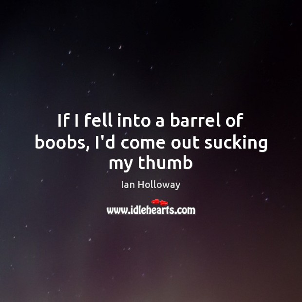 If I fell into a barrel of boobs, I’d come out sucking my thumb Ian Holloway Picture Quote