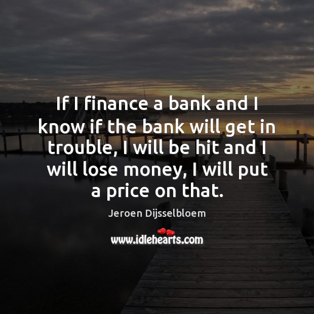 If I finance a bank and I know if the bank will Jeroen Dijsselbloem Picture Quote