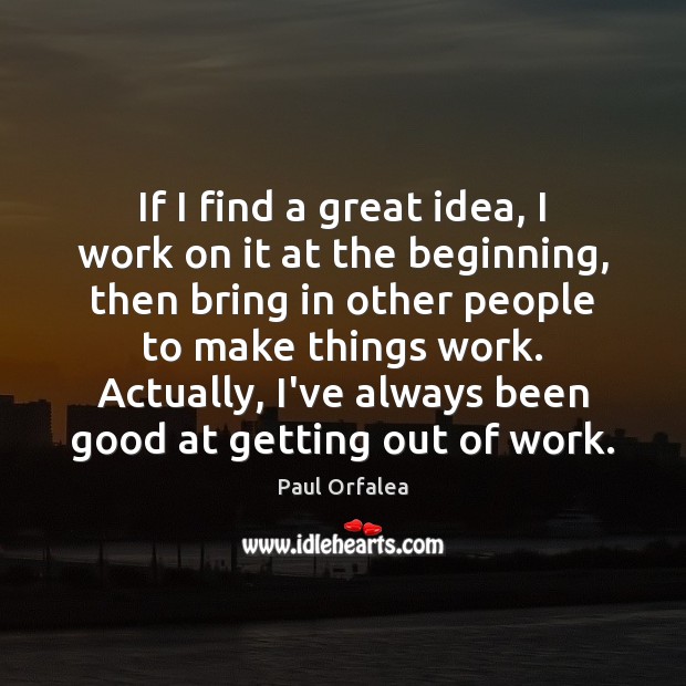 If I find a great idea, I work on it at the Paul Orfalea Picture Quote