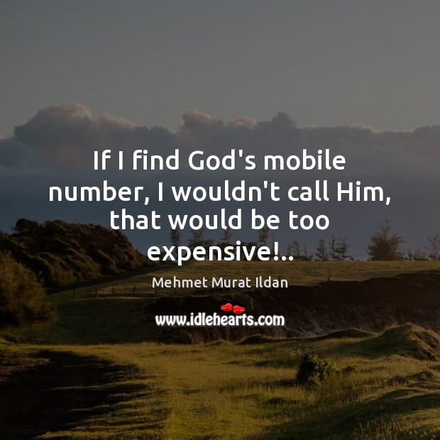 If I find God’s mobile number, I wouldn’t call Him, that would be too expensive!.. Image