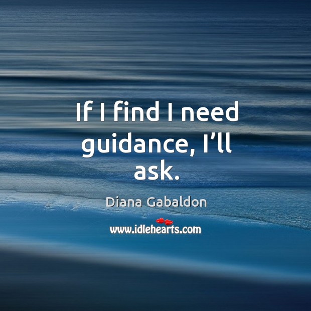 If I find I need guidance, I’ll ask. Diana Gabaldon Picture Quote