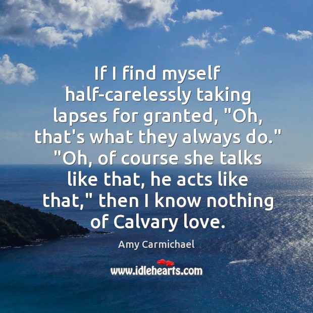 If I find myself half-carelessly taking lapses for granted, “Oh, that’s what Amy Carmichael Picture Quote