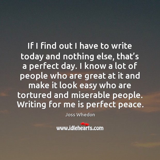 If I find out I have to write today and nothing else, Joss Whedon Picture Quote