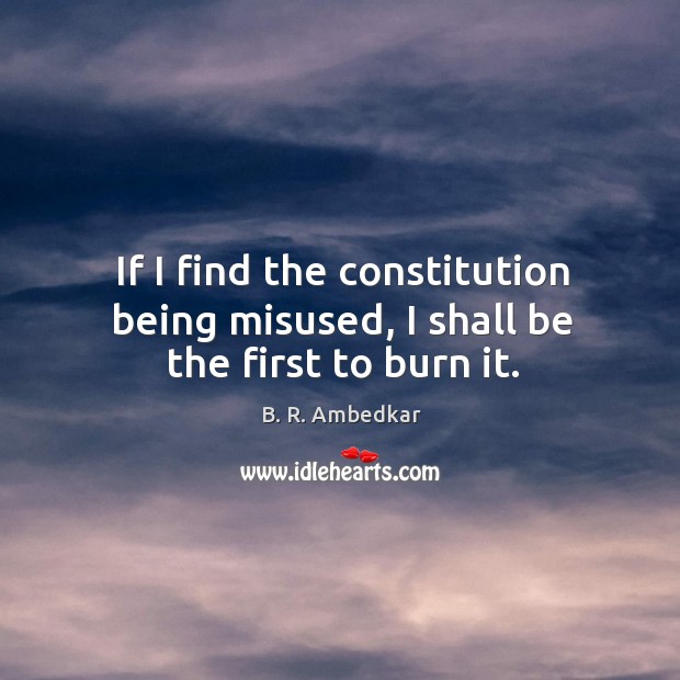 If I find the constitution being misused, I shall be the first to burn it. Image