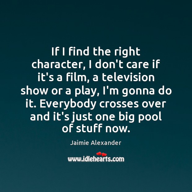 If I find the right character, I don’t care if it’s a Jaimie Alexander Picture Quote