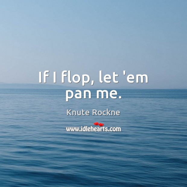 If I flop, let ’em pan me. Knute Rockne Picture Quote