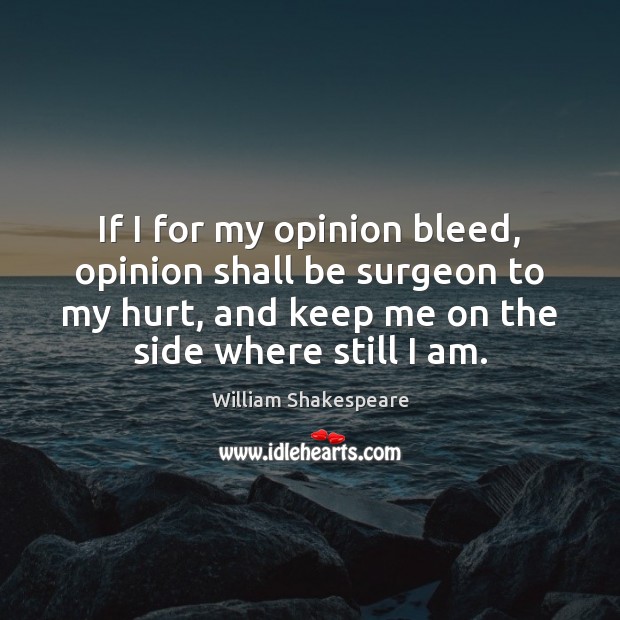 If I for my opinion bleed, opinion shall be surgeon to my Image