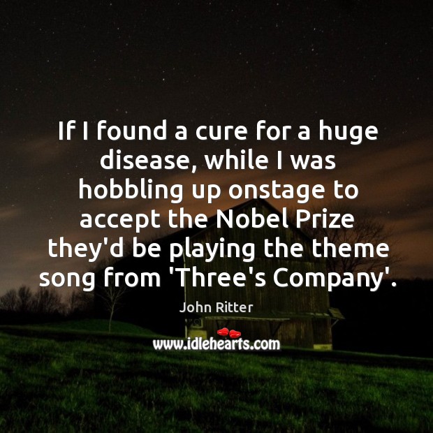 If I found a cure for a huge disease, while I was John Ritter Picture Quote