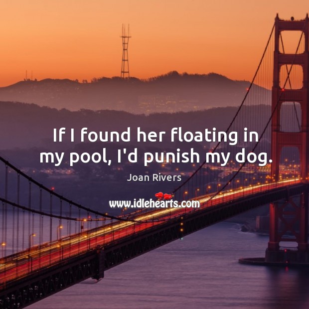 If I found her floating in my pool, I’d punish my dog. Joan Rivers Picture Quote