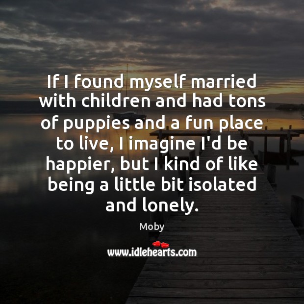 If I found myself married with children and had tons of puppies Moby Picture Quote