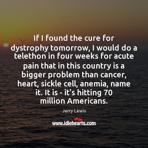If I found the cure for dystrophy tomorrow, I would do a Image
