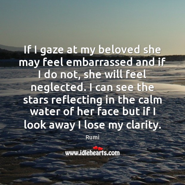 If I gaze at my beloved she may feel embarrassed and if Rumi Picture Quote