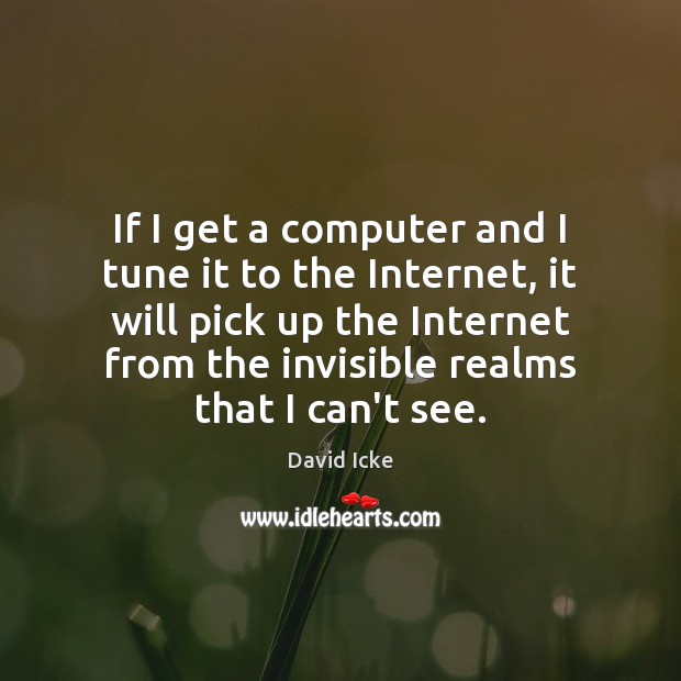 If I get a computer and I tune it to the Internet, David Icke Picture Quote