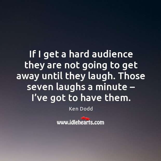 If I get a hard audience they are not going to get away until they laugh. Ken Dodd Picture Quote