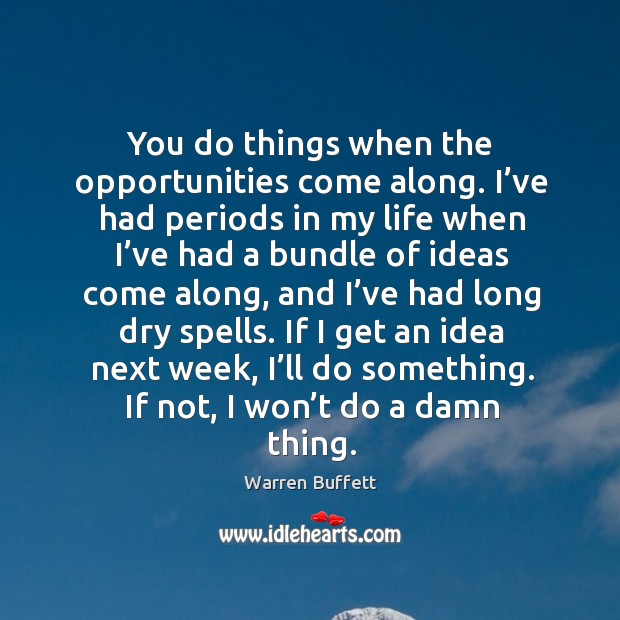 If I get an idea next week, I’ll do something. If not, I won’t do a damn thing. Warren Buffett Picture Quote