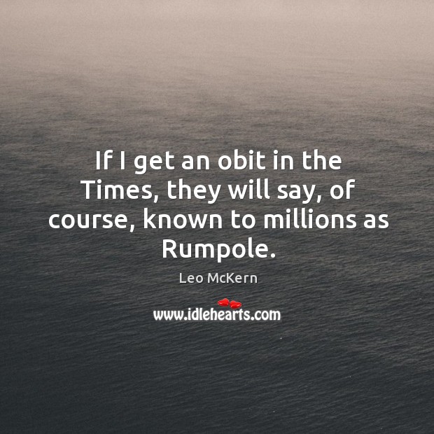 If I get an obit in the times, they will say, of course, known to millions as rumpole. Leo McKern Picture Quote