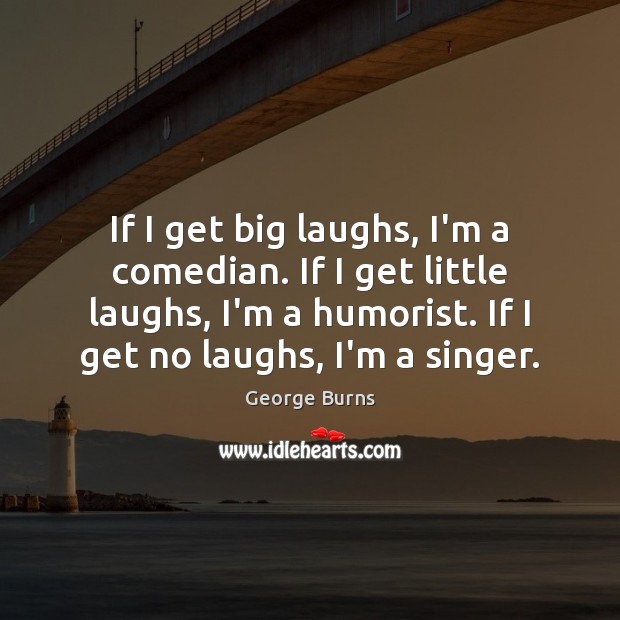 If I get big laughs, I’m a comedian. If I get little George Burns Picture Quote