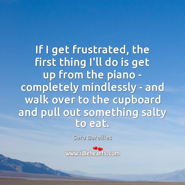 If I get frustrated, the first thing I’ll do is get up Sara Bareilles Picture Quote