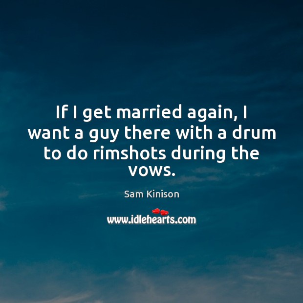 If I get married again, I want a guy there with a drum to do rimshots during the vows. Image