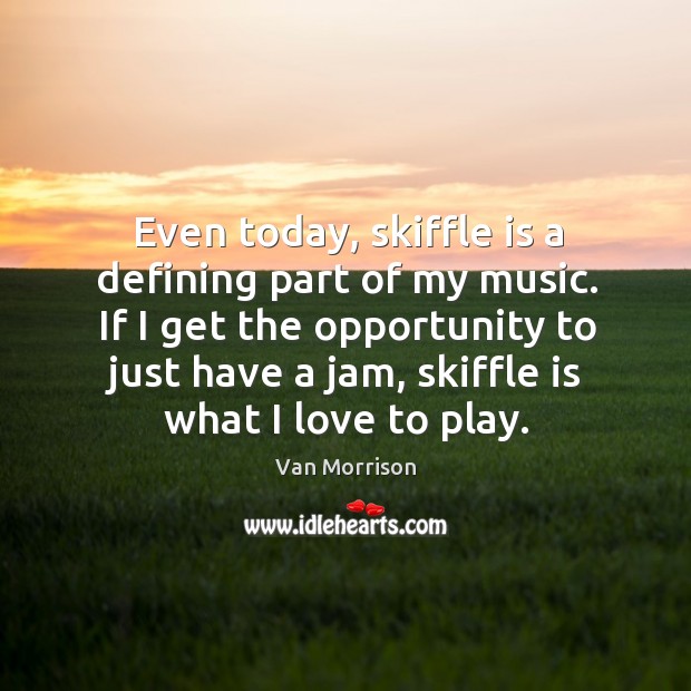 If I get the opportunity to just have a jam, skiffle is what I love to play. Opportunity Quotes Image