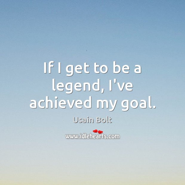 If I get to be a legend, I’ve achieved my goal. Usain Bolt Picture Quote
