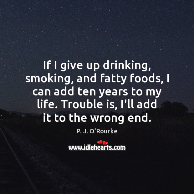 If I give up drinking, smoking, and fatty foods, I can add P. J. O’Rourke Picture Quote