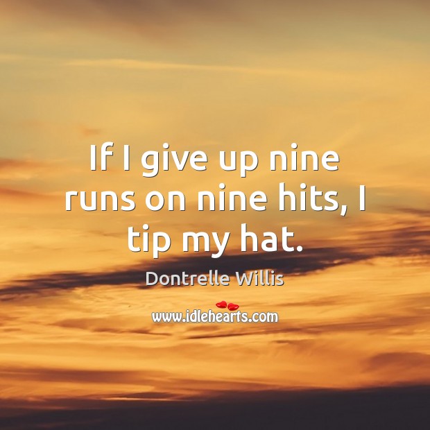 If I give up nine runs on nine hits, I tip my hat. Dontrelle Willis Picture Quote
