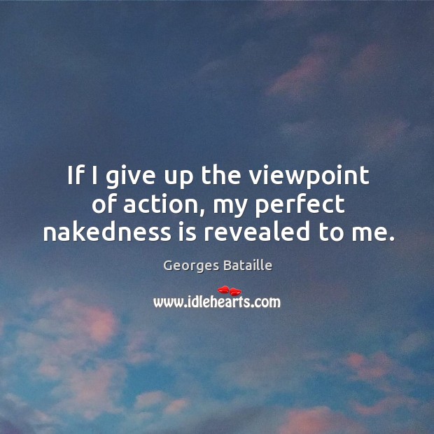 If I give up the viewpoint of action, my perfect nakedness is revealed to me. Image