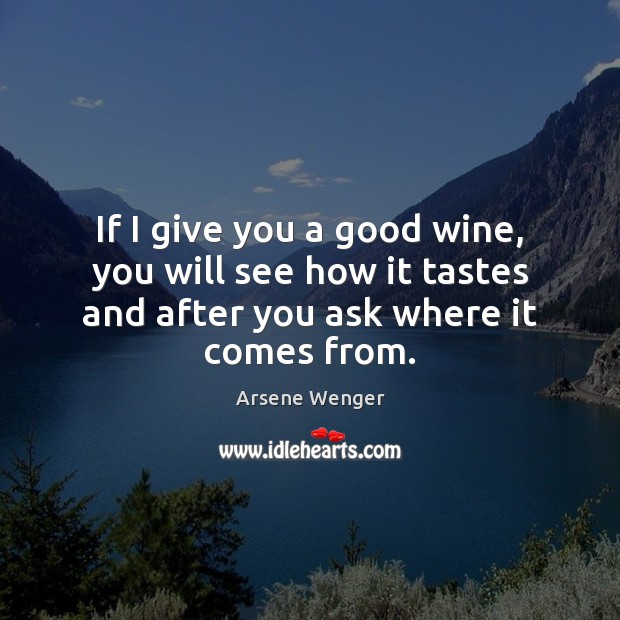 If I give you a good wine, you will see how it 