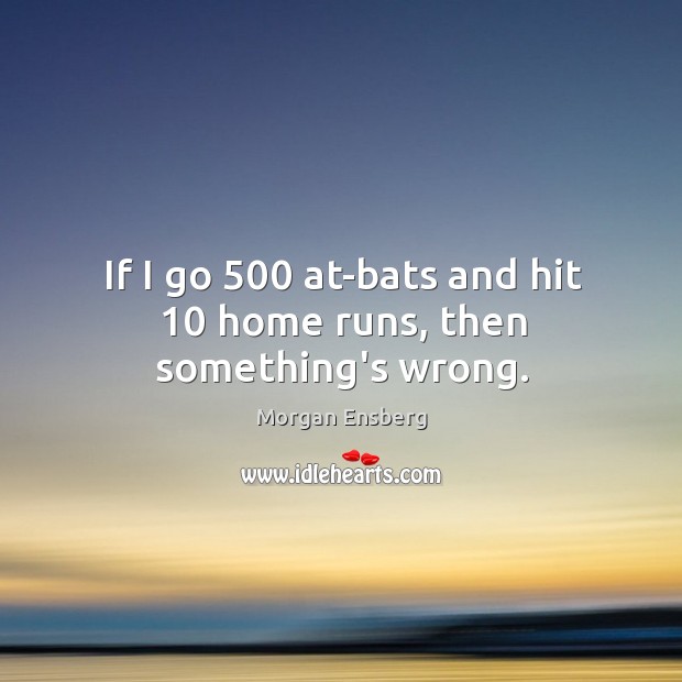 If I go 500 at-bats and hit 10 home runs, then something’s wrong. Morgan Ensberg Picture Quote
