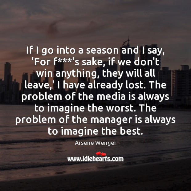If I go into a season and I say, ‘For f***’s Arsene Wenger Picture Quote