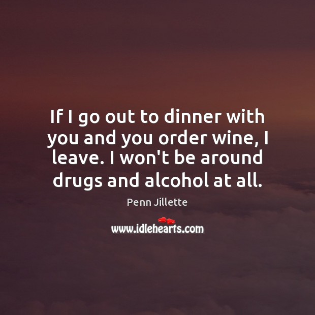 If I go out to dinner with you and you order wine, Penn Jillette Picture Quote