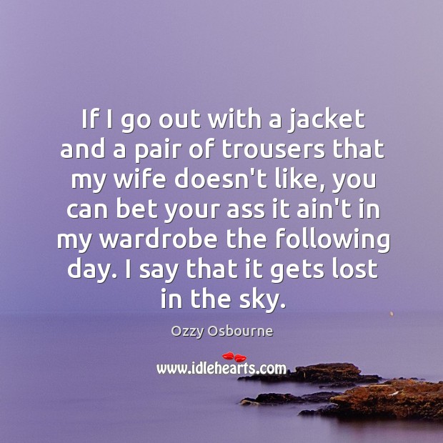 If I go out with a jacket and a pair of trousers Ozzy Osbourne Picture Quote