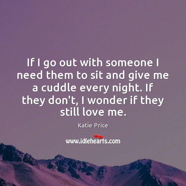 If I go out with someone I need them to sit and Love Me Quotes Image