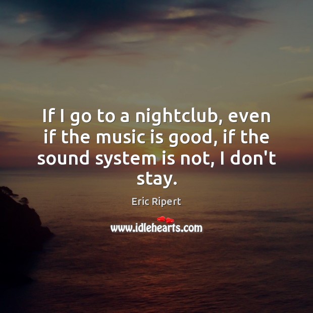 If I go to a nightclub, even if the music is good, Eric Ripert Picture Quote
